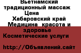 Вьетнамский традиционный массаж  › Цена ­ 600 - Хабаровский край Медицина, красота и здоровье » Косметические услуги   